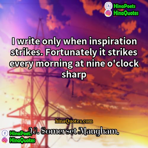 W Somerset Maugham Quotes | I write only when inspiration strikes. Fortunately
